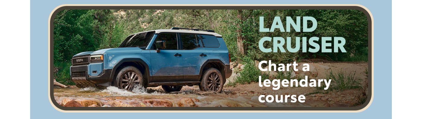 Land Cruiser. Chart a legendary course. A blue Land Cruiser emerges from the woods and forges a mountain stream. Explore Land Cruiser.