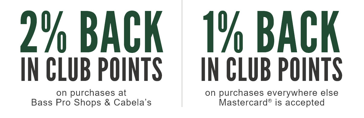 2% BACK IN CLUB POINTS on purchsaes at Bass Pro Shops & Cabela's | 1% BACK IN CLUB POINTS on purchsaes everywhere else Mastercard® is accepted